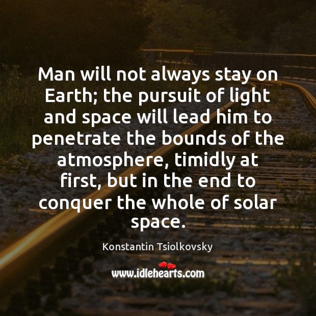 Man will not always stay on Earth; the pursuit of light and Konstantin Tsiolkovsky Picture Quote