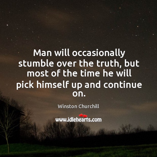 Man will occasionally stumble over the truth, but most of the time he will pick himself up and continue on. Winston Churchill Picture Quote