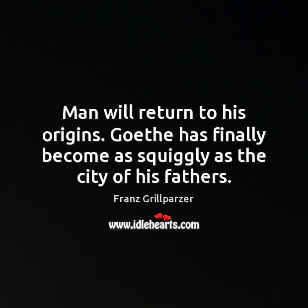 Man will return to his origins. Goethe has finally become as squiggly Franz Grillparzer Picture Quote