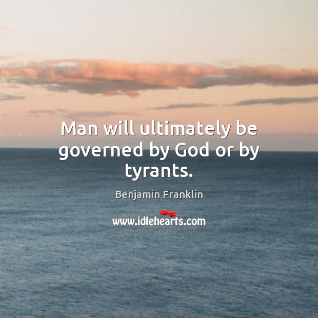Man will ultimately be governed by God or by tyrants. Image