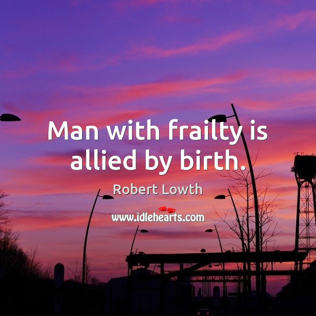 Man with frailty is allied by birth. 