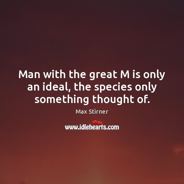 Man with the great M is only an ideal, the species only something thought of. Max Stirner Picture Quote