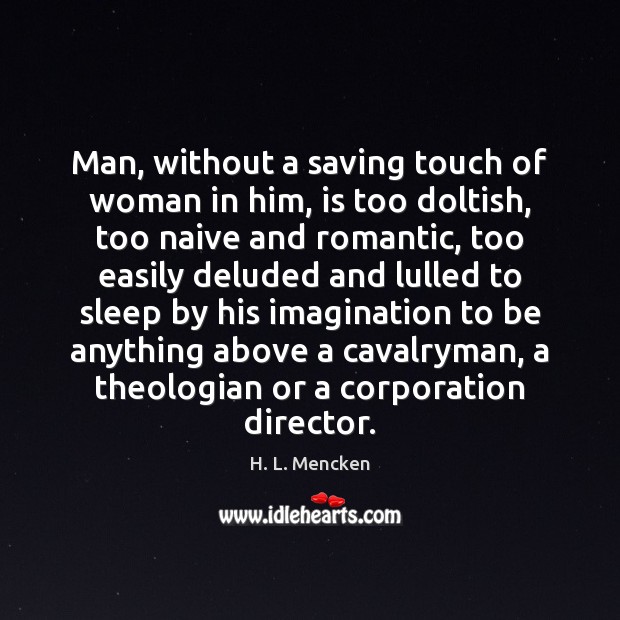 Man, without a saving touch of woman in him, is too doltish, H. L. Mencken Picture Quote