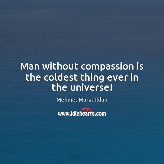 Man without compassion is the coldest thing ever in the universe! Compassion Quotes Image