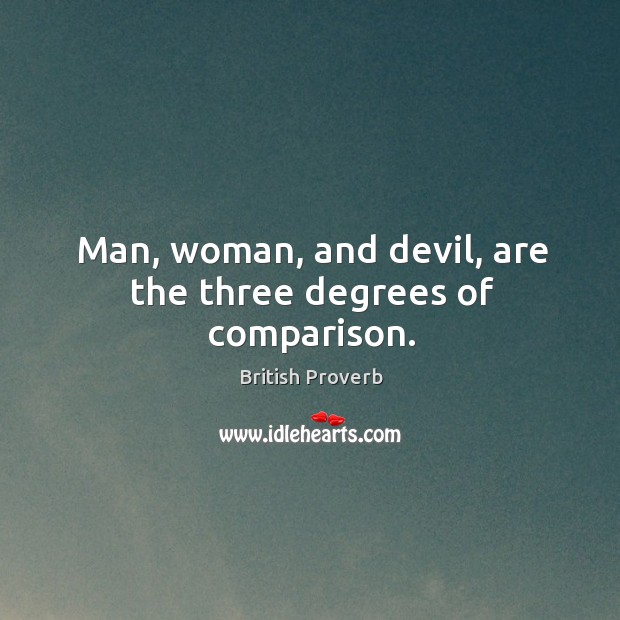 Man, woman, and devil, are the three degrees of comparison. British Proverbs Image
