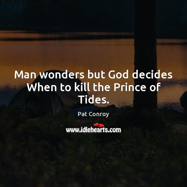 Man wonders but God decides When to kill the Prince of Tides. Pat Conroy Picture Quote