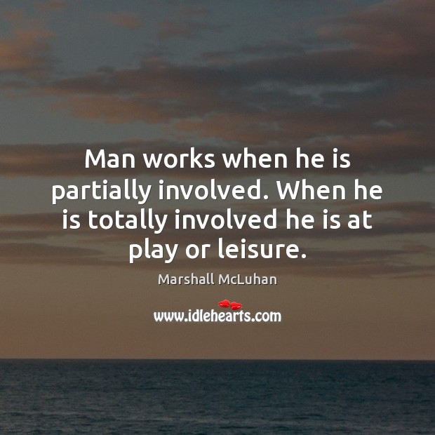 Man works when he is partially involved. When he is totally involved Marshall McLuhan Picture Quote