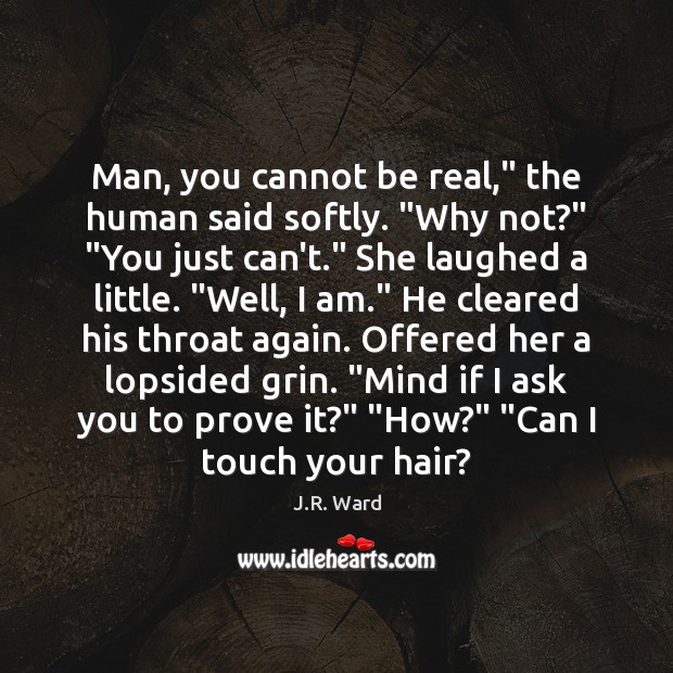 Man, you cannot be real,” the human said softly. “Why not?” “You J.R. Ward Picture Quote