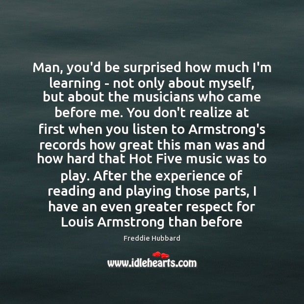 Man, you’d be surprised how much I’m learning – not only about Freddie Hubbard Picture Quote