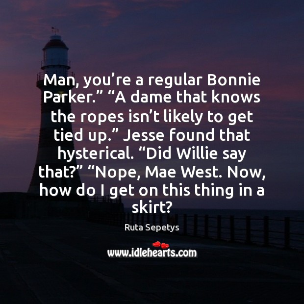 Man, you’re a regular Bonnie Parker.” “A dame that knows the Image
