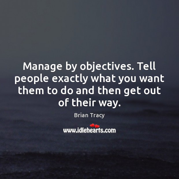 Manage by objectives. Tell people exactly what you want them to do Brian Tracy Picture Quote