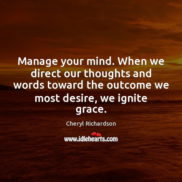Manage your mind. When we direct our thoughts and words toward the Cheryl Richardson Picture Quote