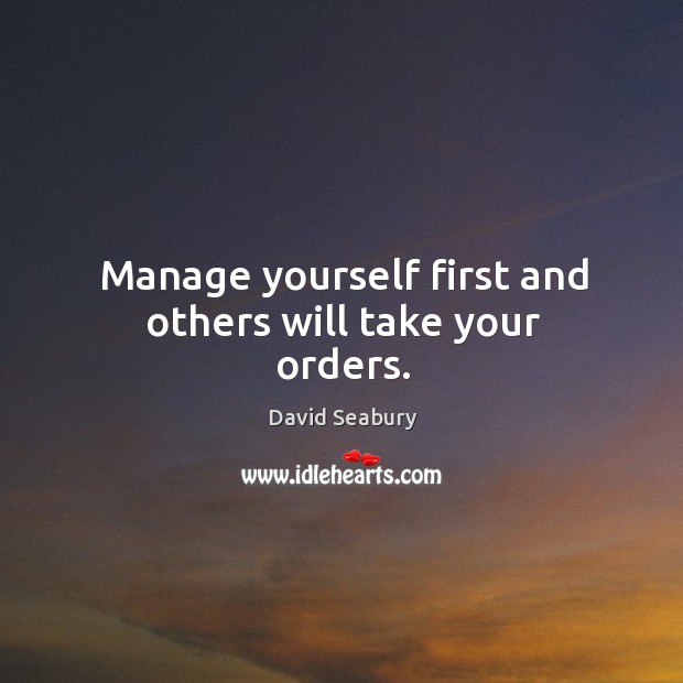 Manage yourself first and others will take your orders. David Seabury Picture Quote