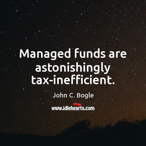Managed funds are astonishingly tax-inefficient. John C. Bogle Picture Quote