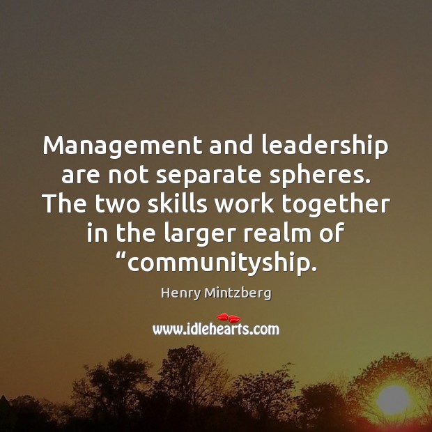 Management and leadership are not separate spheres. The two skills work together Henry Mintzberg Picture Quote