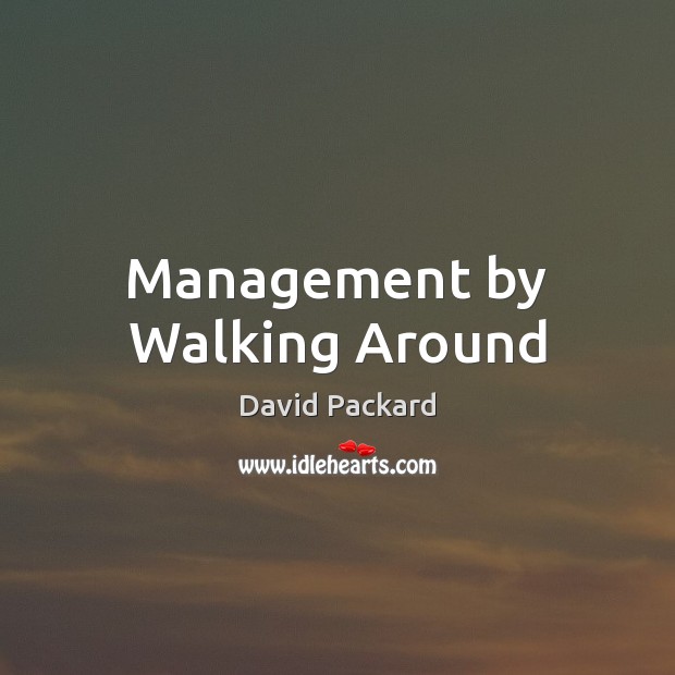 Management by Walking Around David Packard Picture Quote