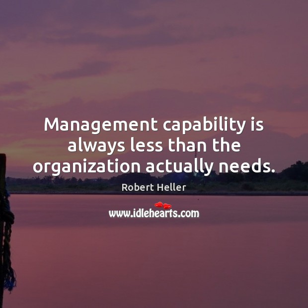 Management capability is always less than the organization actually needs. Robert Heller Picture Quote