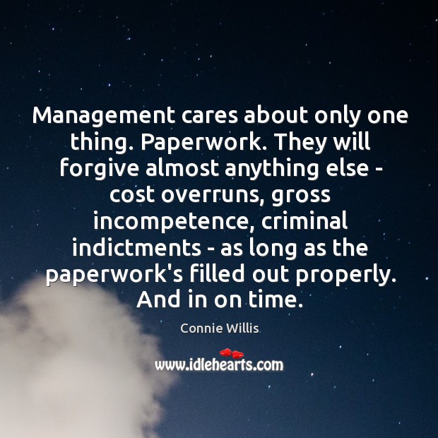 Management cares about only one thing. Paperwork. They will forgive almost anything Connie Willis Picture Quote