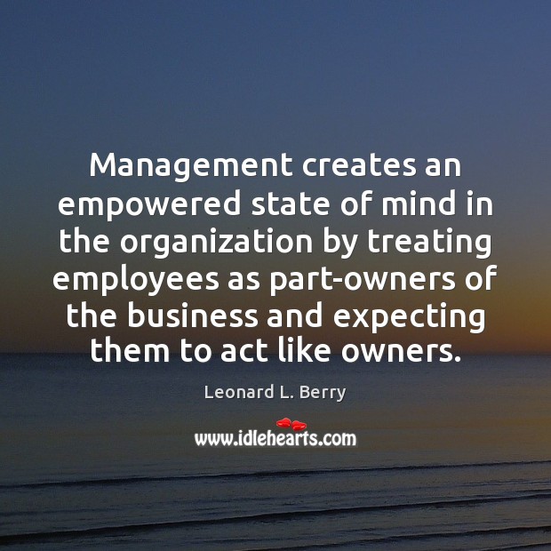 Management creates an empowered state of mind in the organization by treating Leonard L. Berry Picture Quote