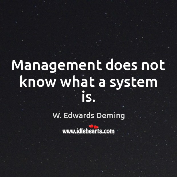 Management does not know what a system is. W. Edwards Deming Picture Quote