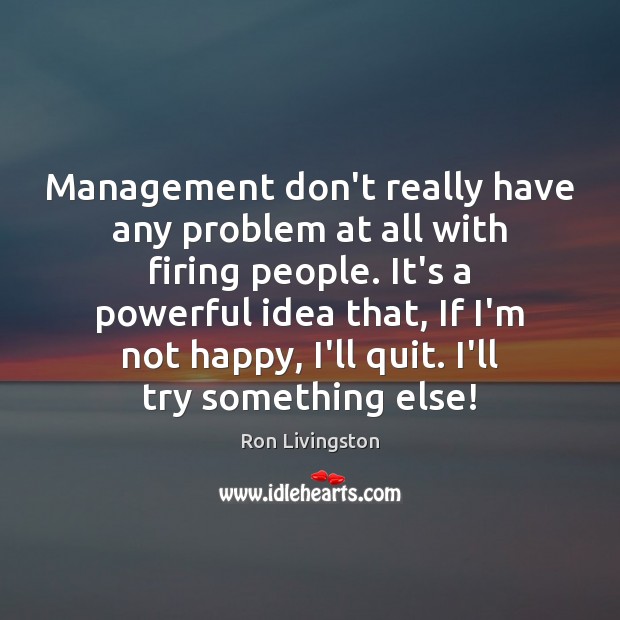 Management don’t really have any problem at all with firing people. It’s Ron Livingston Picture Quote