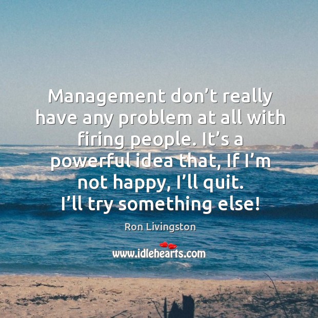 Management don’t really have any problem at all with firing people. Ron Livingston Picture Quote