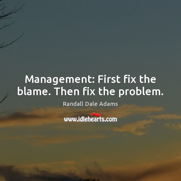 Management: First fix the blame. Then fix the problem. Randall Dale Adams Picture Quote