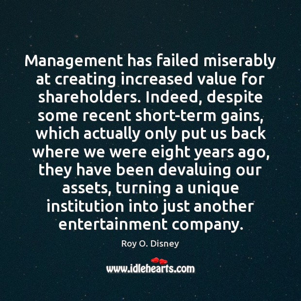 Management has failed miserably at creating increased value for shareholders. Indeed, despite Roy O. Disney Picture Quote