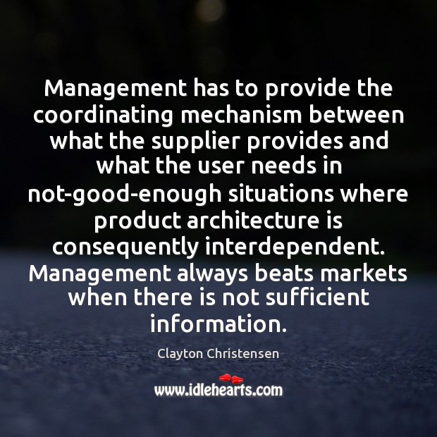 Management has to provide the coordinating mechanism between what the supplier provides Clayton Christensen Picture Quote
