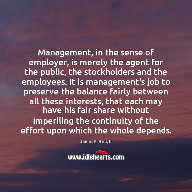 Management, in the sense of employer, is merely the agent for the James F. Bell, III Picture Quote