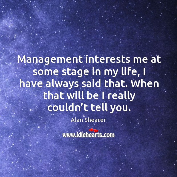 Management interests me at some stage in my life, I have always said that. Image