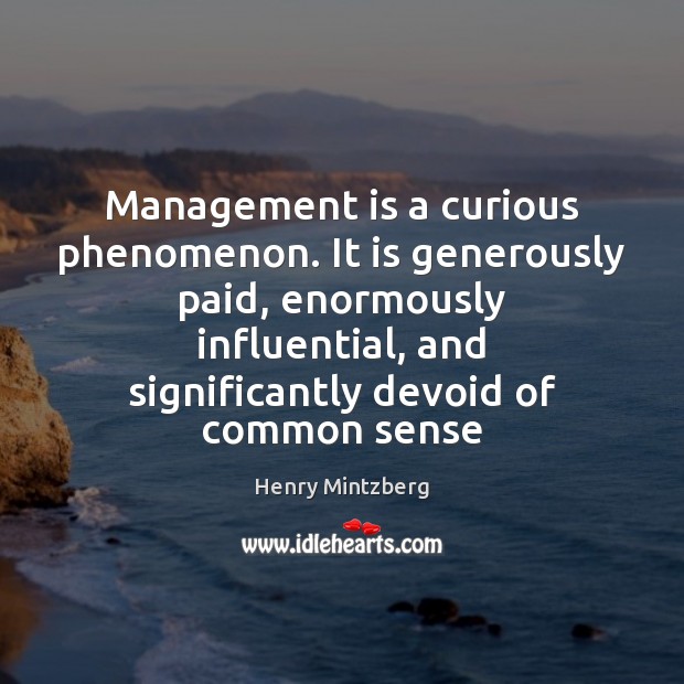 Management is a curious phenomenon. It is generously paid, enormously influential, and Management Quotes Image