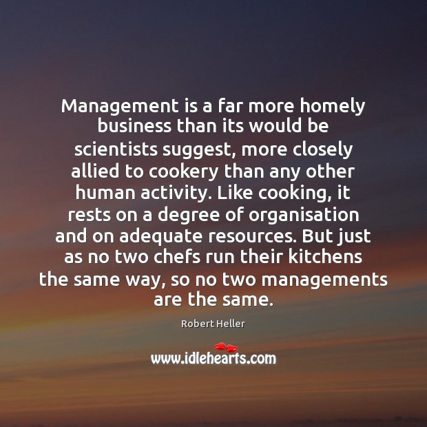 Management is a far more homely business than its would be scientists Robert Heller Picture Quote
