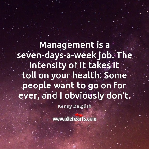 Management is a seven-days-a-week job. The Intensity of it takes it toll Kenny Dalglish Picture Quote