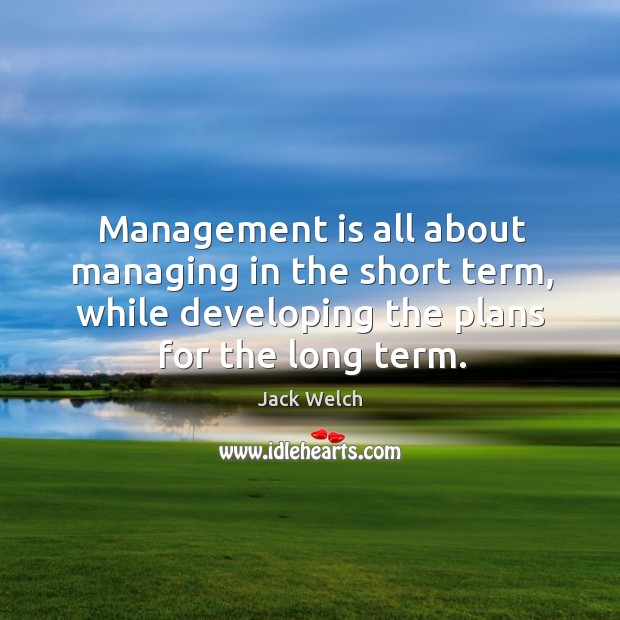 Management is all about managing in the short term, while developing the Jack Welch Picture Quote
