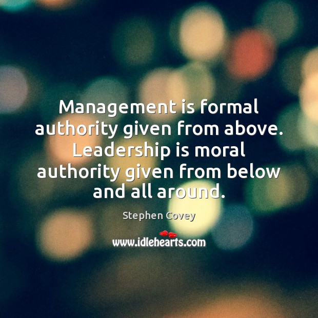 Management is formal authority given from above. Leadership is moral authority given Leadership Quotes Image