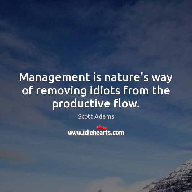 Management is nature’s way of removing idiots from the productive flow. Scott Adams Picture Quote