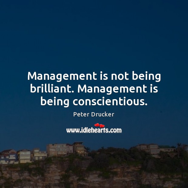 Management is not being brilliant. Management is being conscientious. Management Quotes Image