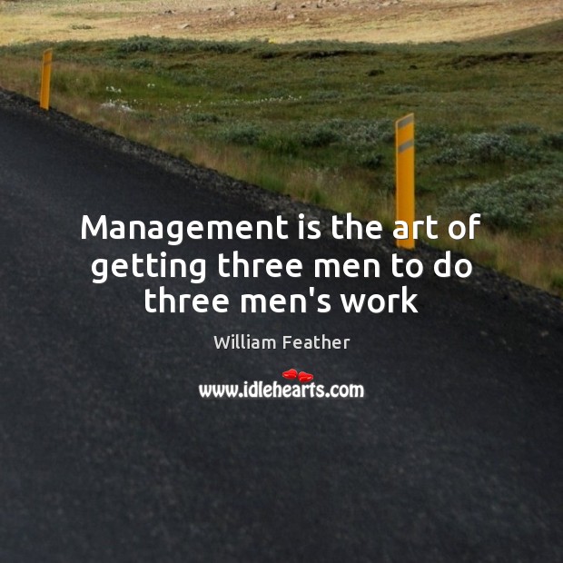 Management is the art of getting three men to do three men’s work Management Quotes Image