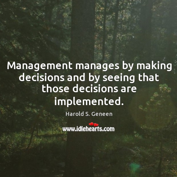 Management manages by making decisions and by seeing that those decisions are implemented. Harold S. Geneen Picture Quote