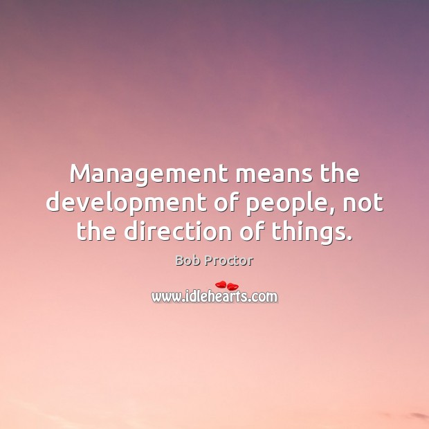 Management means the development of people, not the direction of things. Bob Proctor Picture Quote