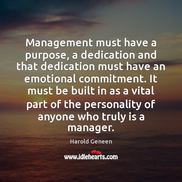 Management must have a purpose, a dedication and that dedication must have Harold Geneen Picture Quote