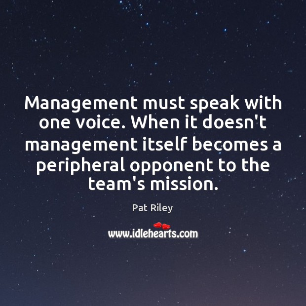 Management must speak with one voice. When it doesn’t management itself becomes Pat Riley Picture Quote
