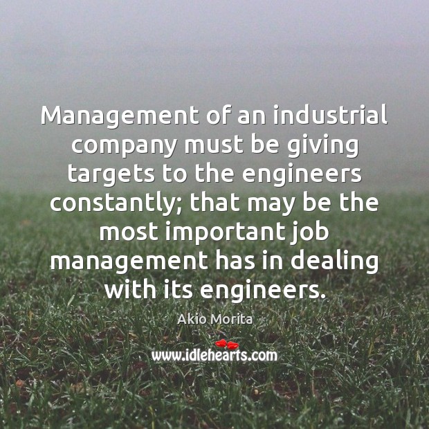 Management of an industrial company must be giving targets to the engineers Akio Morita Picture Quote