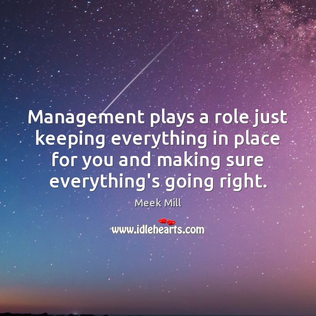 Management plays a role just keeping everything in place for you and Meek Mill Picture Quote
