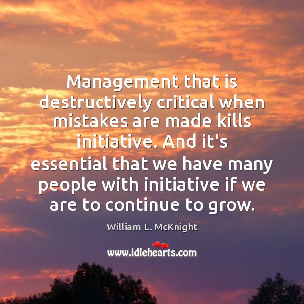 Management that is destructively critical when mistakes are made kills initiative. And William L. McKnight Picture Quote