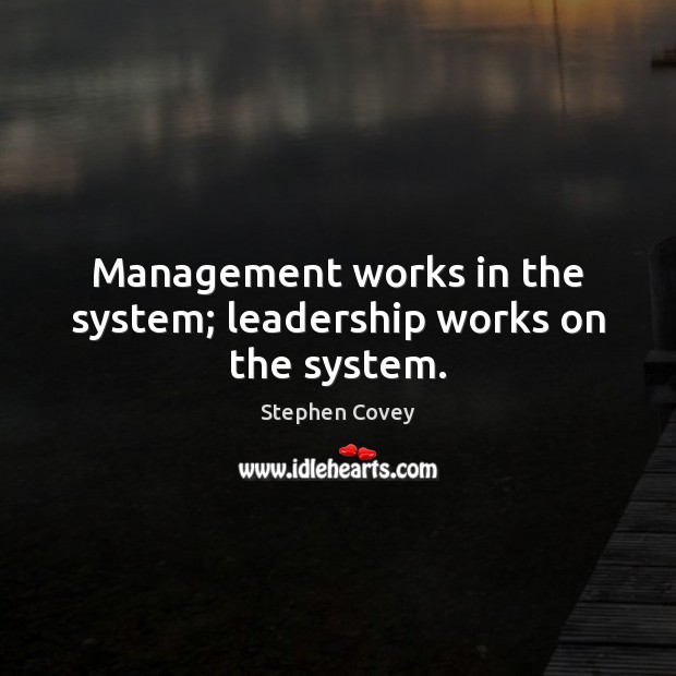 Management works in the system; leadership works on the system. Stephen Covey Picture Quote