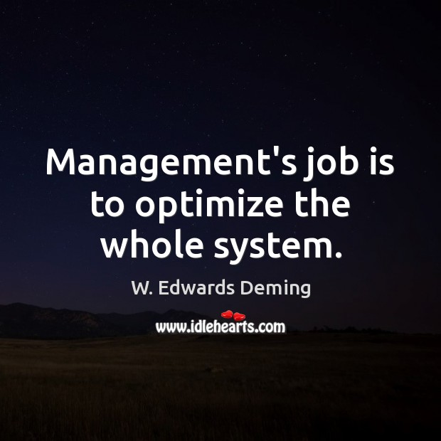 Management’s job is to optimize the whole system. Image