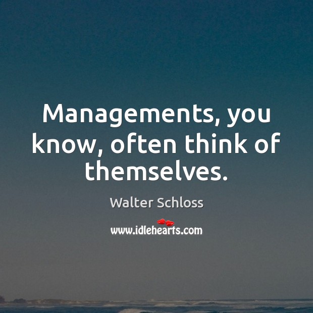 Managements, you know, often think of themselves. Walter Schloss Picture Quote