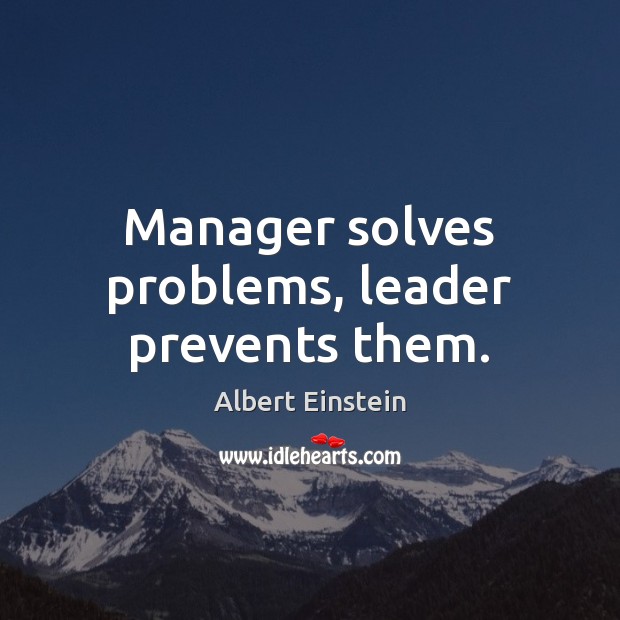 Manager solves problems, leader prevents them. Albert Einstein Picture Quote